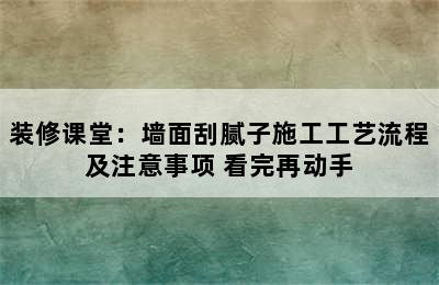 装修课堂：墙面刮腻子施工工艺流程及注意事项 看完再动手